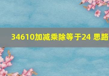 34610加减乘除等于24 思路